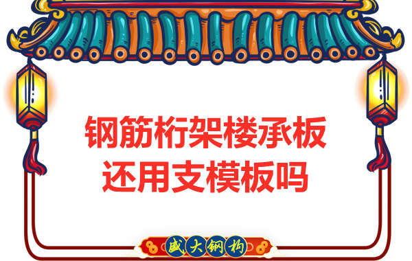山西鋼結(jié)構(gòu)公司：鋼筋桁架樓承板施工，還用支模板嗎？
