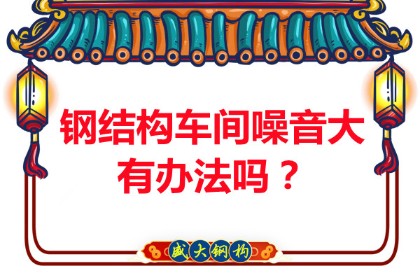 鋼結(jié)構(gòu)車間噪音大有辦法嗎？