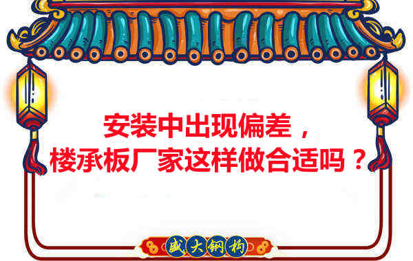 安裝過(guò)程中出現(xiàn)偏差，樓承板廠家這樣做合適嗎？
