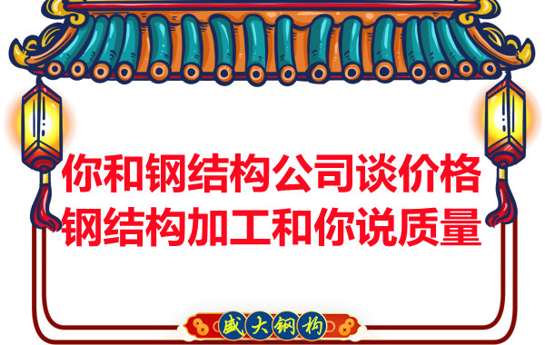 你和鋼結(jié)構(gòu)公司談價(jià)格，鋼結(jié)構(gòu)加工和你說(shuō)質(zhì)量