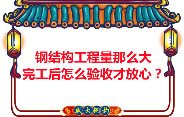 鋼結(jié)構(gòu)工程量那么大，完工后怎么驗收才放心？
