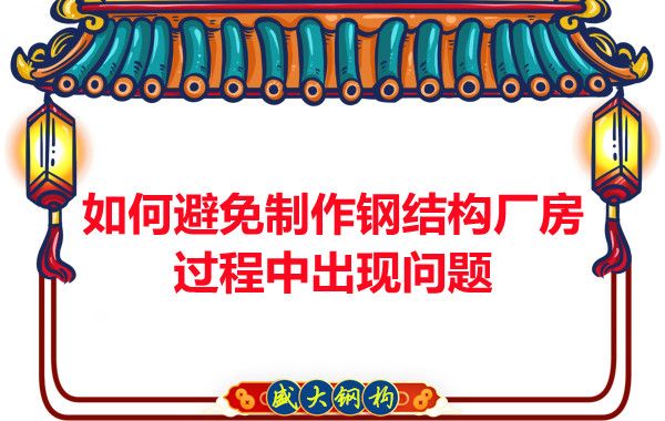 如何避免制作鋼結(jié)構(gòu)廠房過程中出現(xiàn)問題，建議您看這幾點