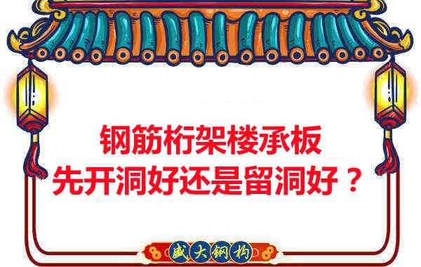 鋼筋桁架樓承板先開洞好還是留洞好？