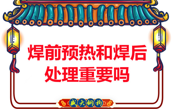 山西鋼結(jié)構(gòu)公司：焊前預(yù)熱和焊后處理重要嗎？