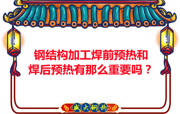 山西鋼結(jié)構(gòu)廠家：鋼結(jié)構(gòu)加工焊前預熱和焊后預熱有那么重要嗎？
