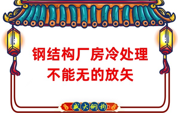 鋼結構廠房廠家：鋼結構廠房冷處理不能無的放矢