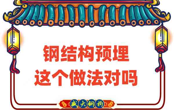 山西鋼結(jié)構(gòu)公司在鋼結(jié)構(gòu)預(yù)埋時的這個做法對嗎？