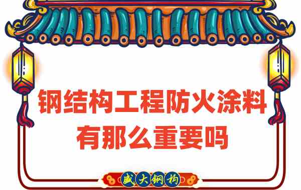 山西鋼結(jié)構(gòu)：鋼結(jié)構(gòu)工程防火涂料有那么重要嗎？