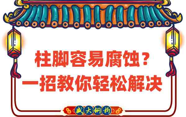 山西鋼結(jié)構(gòu)公司：柱腳容易腐蝕？一招教你輕松解決