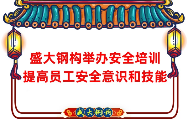 盛大钢构举办安全培训，提高员工安全意识和技能