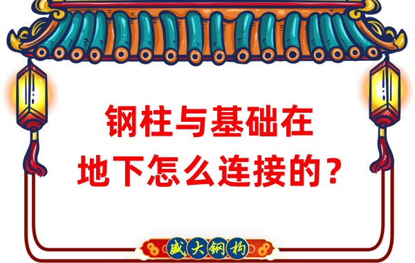 山西钢结构加工：钢柱与基础在地下怎么连接的？