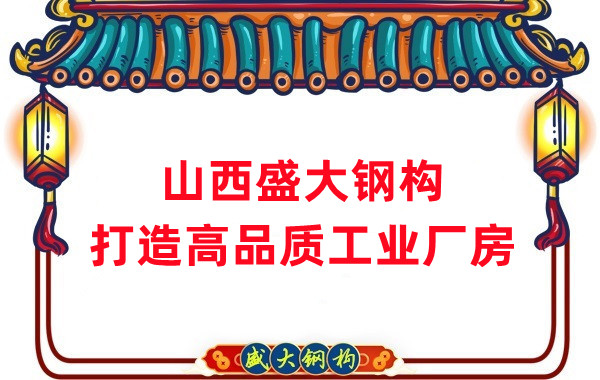 山西钢结构公司盛大钢构，打造高品质钢结构厂房建筑